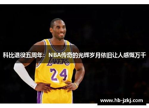 科比退役五周年：NBA传奇的光辉岁月依旧让人感慨万千